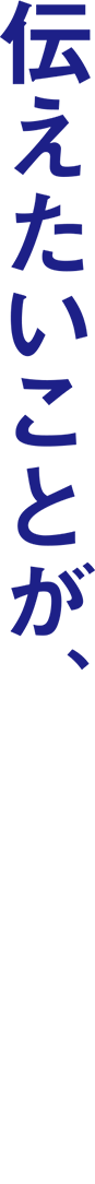 伝えたいことが、ここにある。