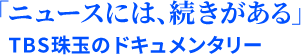 「ニュースには、続きがある」 TBS珠玉のドキュメンタリー